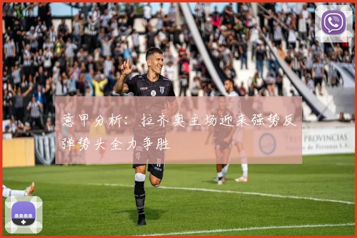 意甲分析：拉齐奥主场迎来强势反弹势头全力争胜