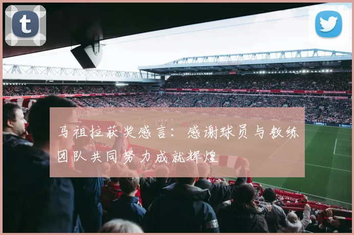 马祖拉获奖感言：感谢球员与教练团队共同努力成就辉煌