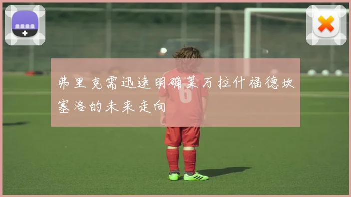 弗里克需迅速明确莱万拉什福德坎塞洛的未来走向