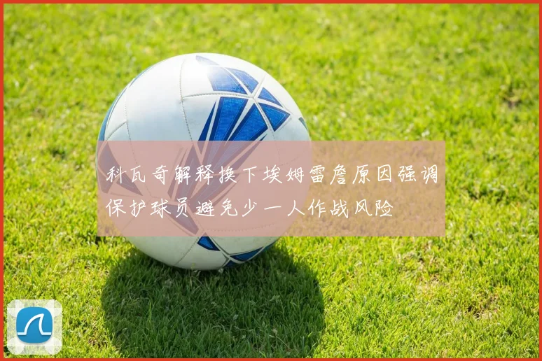科瓦奇解释换下埃姆雷詹原因强调保护球员避免少一人作战风险