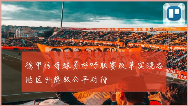 德甲传奇球员呼吁联赛改革实现各地区升降级公平对待