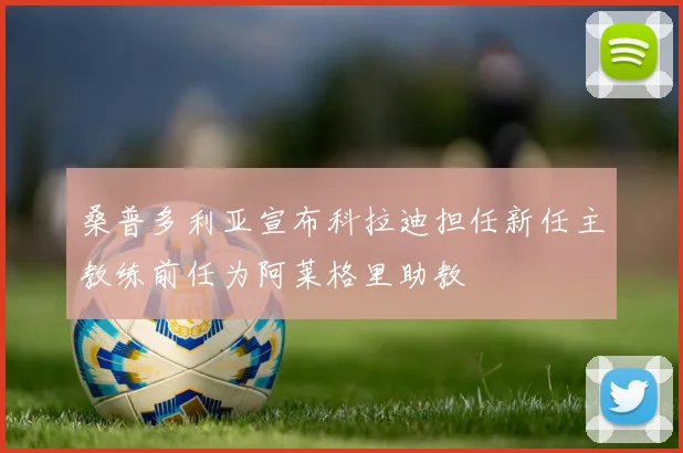 桑普多利亚宣布科拉迪担任新任主教练前任为阿莱格里助教