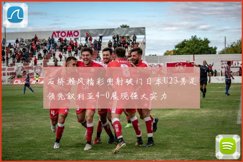 石桥濑风精彩兜射破门日本U23男足领先叙利亚4-0展现强大实力