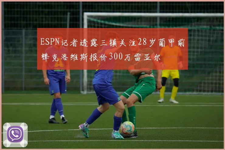 ESPN记者透露三镇关注28岁葡甲前锋克洛维斯报价300万雷亚尔