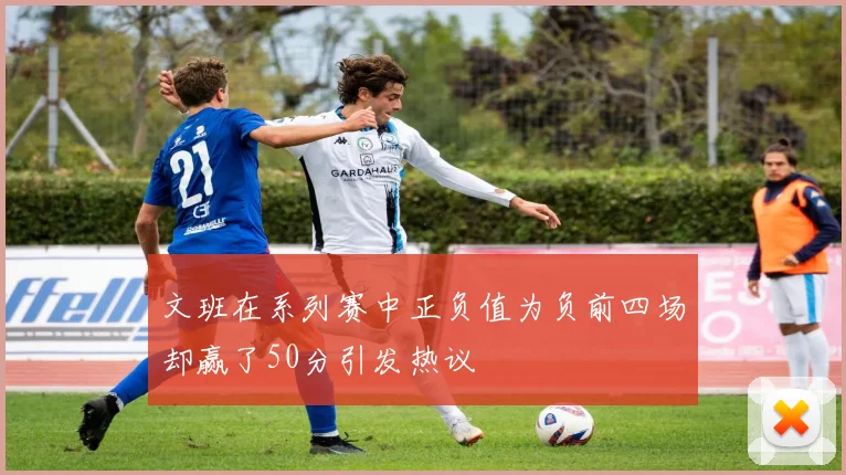 文班在系列赛中正负值为负前四场却赢了50分引发热议