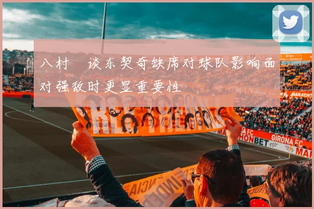 八村塁谈东契奇缺席对球队影响面对强敌时更显重要性