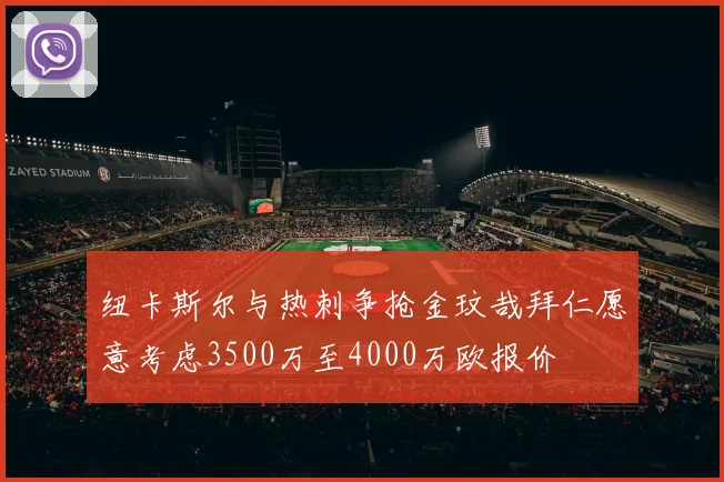 纽卡斯尔与热刺争抢金玟哉拜仁愿意考虑3500万至4000万欧报价