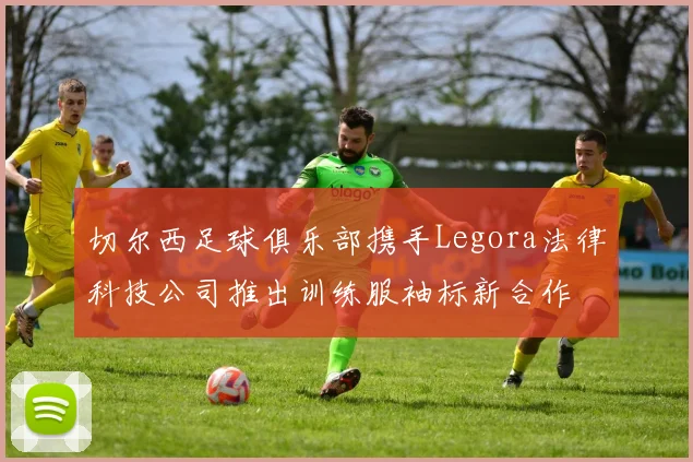 切尔西足球俱乐部携手Legora法律科技公司推出训练服袖标新合作