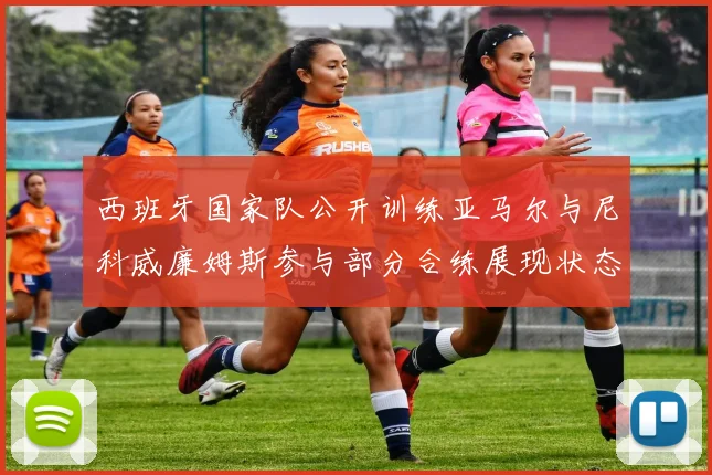 西班牙国家队公开训练亚马尔与尼科威廉姆斯参与部分合练展现状态