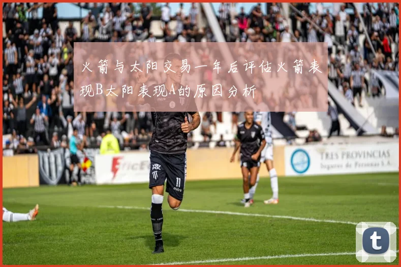 火箭与太阳交易一年后评估火箭表现B太阳表现A的原因分析