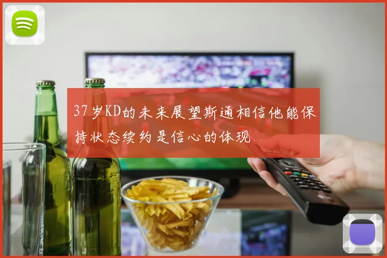 37岁KD的未来展望斯通相信他能保持状态续约是信心的体现